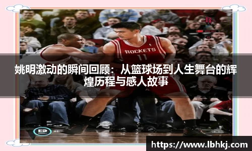 姚明激动的瞬间回顾：从篮球场到人生舞台的辉煌历程与感人故事