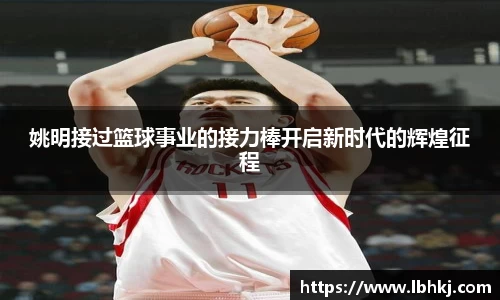 姚明接过篮球事业的接力棒开启新时代的辉煌征程