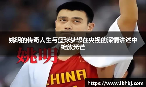 姚明的传奇人生与篮球梦想在央视的深情讲述中绽放光芒