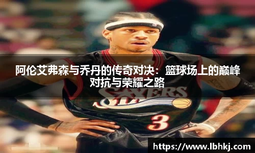 阿伦艾弗森与乔丹的传奇对决：篮球场上的巅峰对抗与荣耀之路