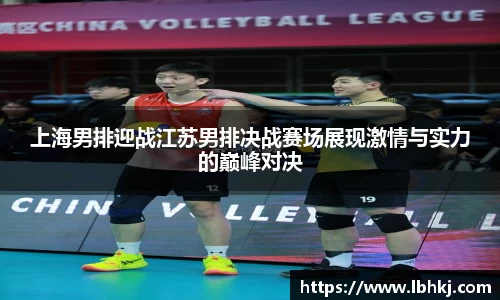 上海男排迎战江苏男排决战赛场展现激情与实力的巅峰对决