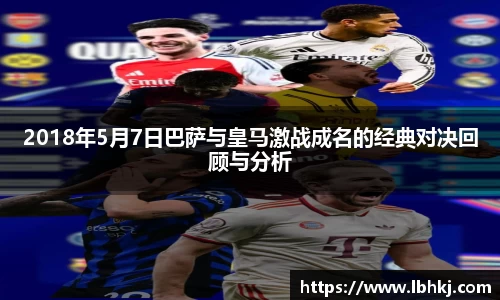 2018年5月7日巴萨与皇马激战成名的经典对决回顾与分析