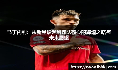 马丁内利：从新星崛起到球队核心的辉煌之路与未来展望