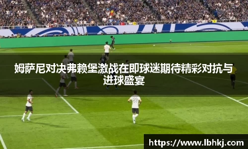 姆萨尼对决弗赖堡激战在即球迷期待精彩对抗与进球盛宴