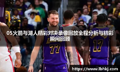 05火箭与湖人精彩对决录像回放全程分析与精彩瞬间回顾