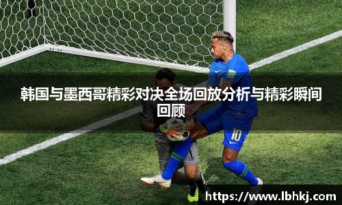 韩国与墨西哥精彩对决全场回放分析与精彩瞬间回顾
