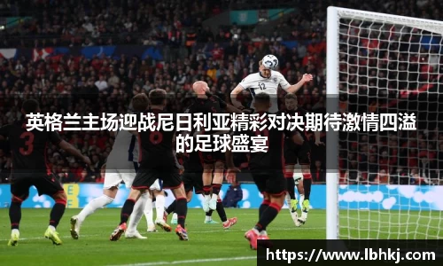 英格兰主场迎战尼日利亚精彩对决期待激情四溢的足球盛宴
