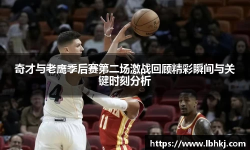 奇才与老鹰季后赛第二场激战回顾精彩瞬间与关键时刻分析