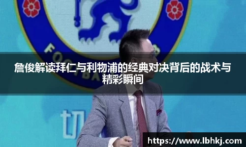 米兰詹俊解读拜仁与利物浦的经典对决背后的战术与精彩瞬间