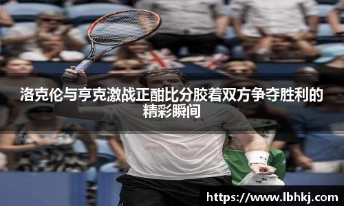 洛克伦与亨克激战正酣比分胶着双方争夺胜利的精彩瞬间