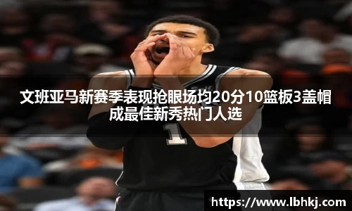 米兰文班亚马新赛季表现抢眼场均20分10篮板3盖帽成最佳新秀热门人选