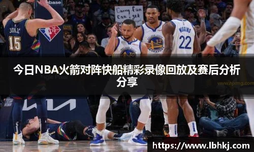 米兰今日NBA火箭对阵快船精彩录像回放及赛后分析分享